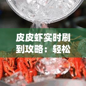 皮皮虾实时刷到攻略：轻松掌握热门动态，不错过每一刻精彩