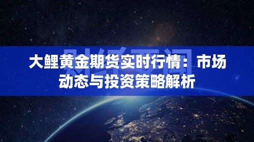 大鲤黄金期货实时行情：市场动态与投资策略解析