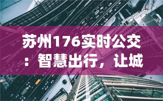 苏州176实时公交：智慧出行，让城市生活更便捷