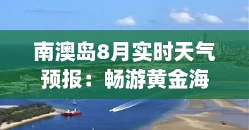 南澳岛8月实时天气预报：畅游黄金海岸的必备指南