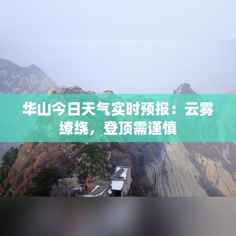 华山今日天气实时预报：云雾缭绕，登顶需谨慎