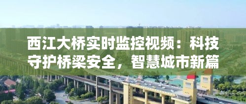 西江大桥实时监控视频：科技守护桥梁安全，智慧城市新篇章