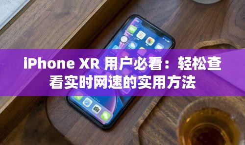 iPhone XR 用户必看：轻松查看实时网速的实用方法