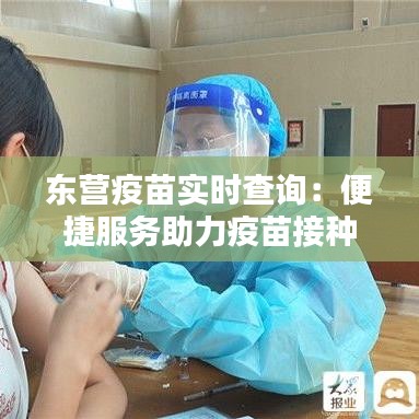 东营疫苗实时查询：便捷服务助力疫苗接种