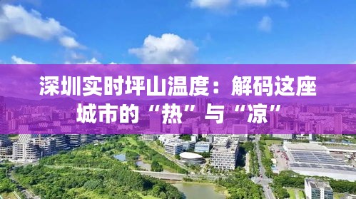 深圳实时坪山温度：解码这座城市的“热”与“凉”