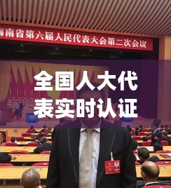 全国人大代表实时认证：提升履职透明度的创新举措