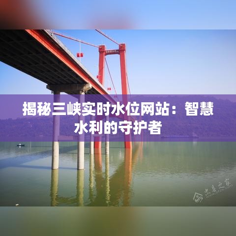 揭秘三峡实时水位网站：智慧水利的守护者