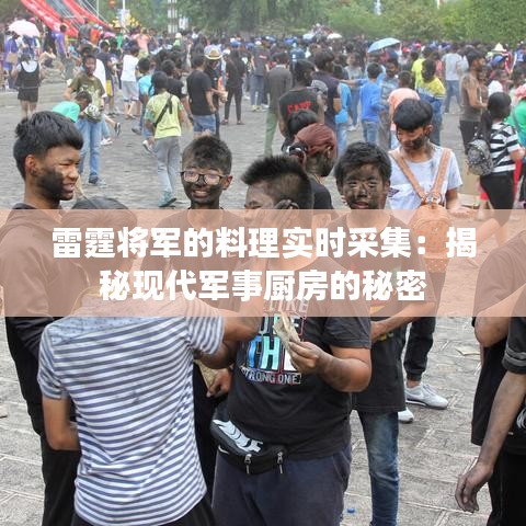 雷霆将军的料理实时采集：揭秘现代军事厨房的秘密