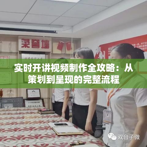 实时开讲视频制作全攻略：从策划到呈现的完整流程