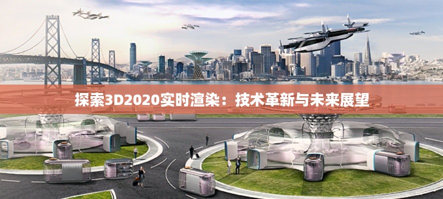 探索3D2020实时渲染：技术革新与未来展望