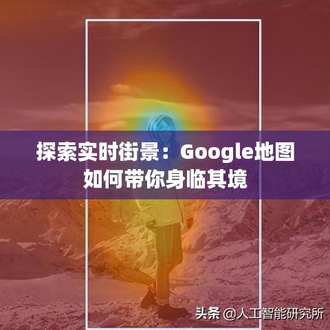 探索实时街景：Google地图如何带你身临其境