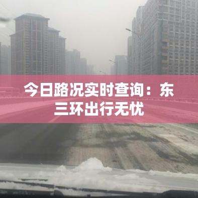 今日路况实时查询：东三环出行无忧