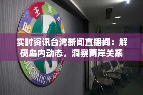 实时资讯台湾新闻直播间：解码岛内动态，洞察两岸关系