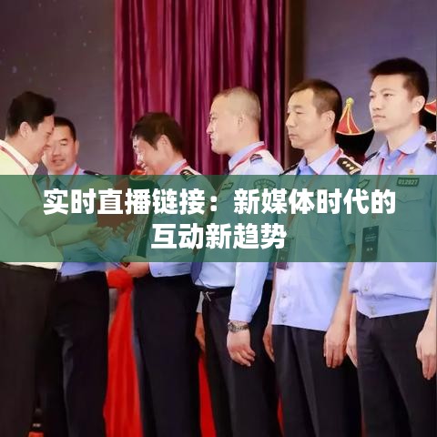 实时直播链接：新媒体时代的互动新趋势