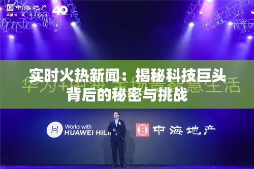 实时火热新闻：揭秘科技巨头背后的秘密与挑战