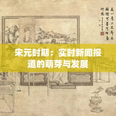 宋元时期：实时新闻报道的萌芽与发展