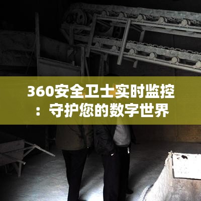 360安全卫士实时监控：守护您的数字世界