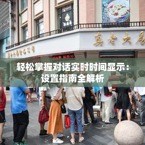 轻松掌握对话实时时间显示：设置指南全解析