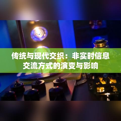 传统与现代交织：非实时信息交流方式的演变与影响