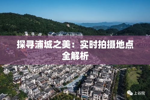 探寻浦城之美：实时拍摄地点全解析