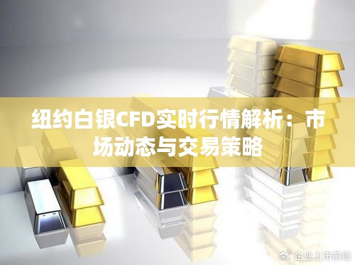 纽约白银CFD实时行情解析：市场动态与交易策略