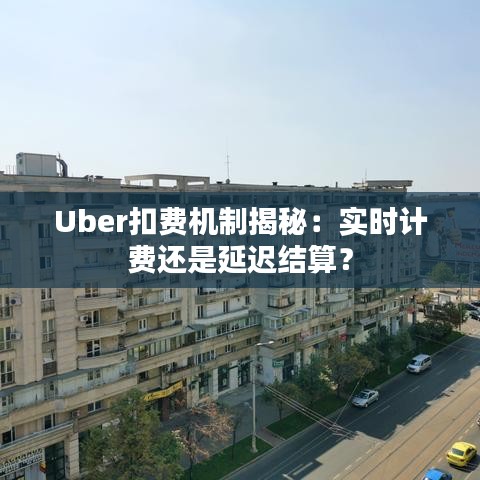 Uber扣费机制揭秘：实时计费还是延迟结算？