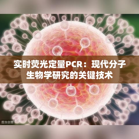 实时荧光定量PCR：现代分子生物学研究的关键技术