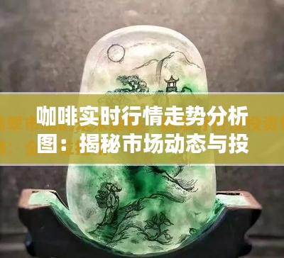 咖啡实时行情走势分析图：揭秘市场动态与投资策略