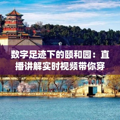 数字足迹下的颐和园：直播讲解实时视频带你穿越历史长河