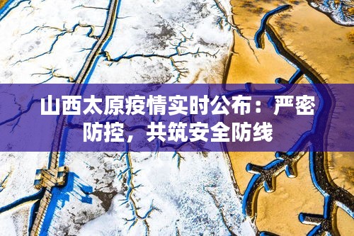 山西太原疫情实时公布：严密防控，共筑安全防线