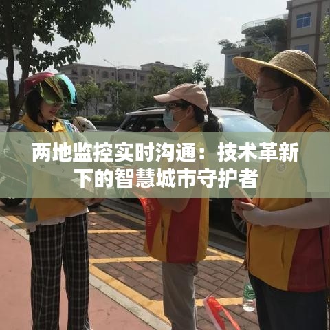 两地监控实时沟通：技术革新下的智慧城市守护者