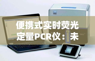 便携式实时荧光定量PCR仪：未来医疗诊断的得力助手