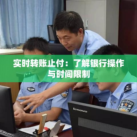 实时转账止付：了解银行操作与时间限制