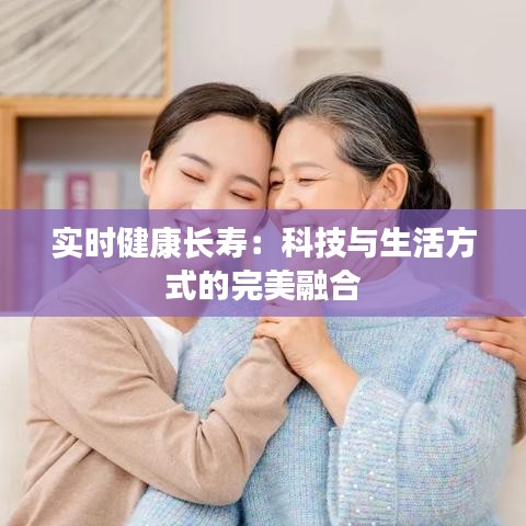 实时健康长寿：科技与生活方式的完美融合