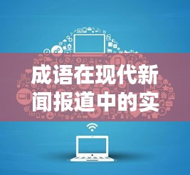 成语在现代新闻报道中的实时应用：与时俱进的语言魅力