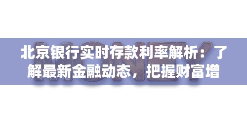 北京银行实时存款利率解析：了解最新金融动态，把握财富增值机会