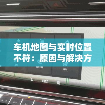 车机地图与实时位置不符：原因与解决方案