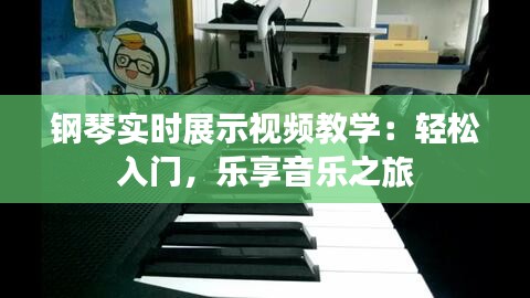 钢琴实时展示视频教学：轻松入门，乐享音乐之旅