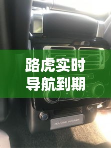 路虎实时导航到期怎么办？全面解析及解决方案