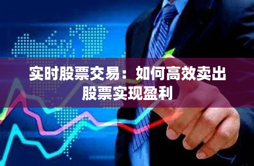 实时股票交易：如何高效卖出股票实现盈利