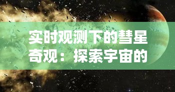 实时观测下的彗星奇观：探索宇宙的神秘使者