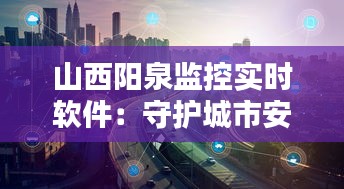 山西阳泉监控实时软件：守护城市安全的智能利器