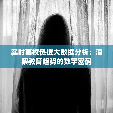 实时高校热搜大数据分析：洞察教育趋势的数字密码