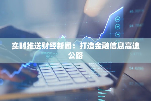 实时推送财经新闻：打造金融信息高速公路