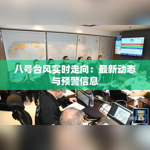 八号台风实时走向：最新动态与预警信息