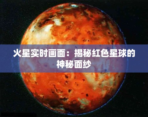 火星实时画面：揭秘红色星球的神秘面纱