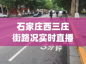 石家庄西三庄街路况实时直播：实时掌握出行脉搏