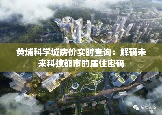 黄埔科学城房价实时查询：解码未来科技都市的居住密码