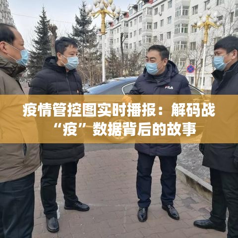 疫情管控图实时播报：解码战“疫”数据背后的故事