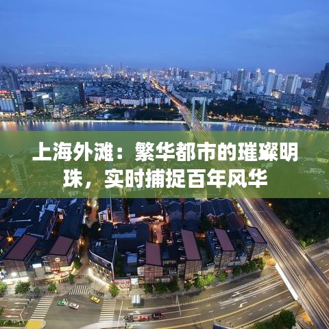 上海外滩：繁华都市的璀璨明珠，实时捕捉百年风华